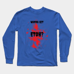 Wanna get ETOH? Long Sleeve T-Shirt